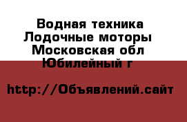 Водная техника Лодочные моторы. Московская обл.,Юбилейный г.